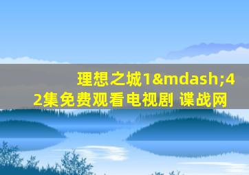 理想之城1—42集免费观看电视剧 谍战网